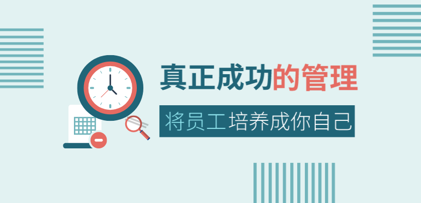 真正成功的管理，是將員工培養成你自己